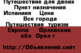 Путешествие для двоих  › Пункт назначения ­ Испаниия  › Цена ­ 83 000 - Все города Путешествия, туризм » Европа   . Орловская обл.,Орел г.